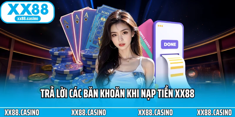 Trả lời các băn khoăn khi nạp tiền XX88 Trả lời các băn khoăn khi nạp tiền XX88